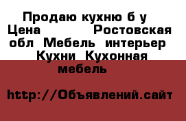 Продаю кухню б/у › Цена ­ 7 000 - Ростовская обл. Мебель, интерьер » Кухни. Кухонная мебель   